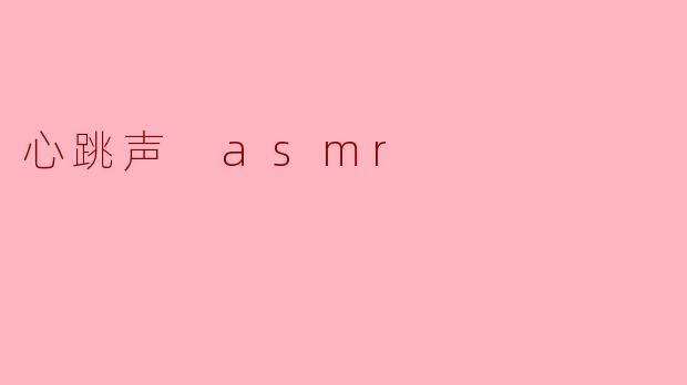 心跳声 ASMR 有什么特别之处？